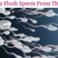 How To Flush Out Sperm From The Body Naturally