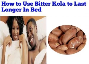 How To Use Bitter Kola To Last Longer In Bed